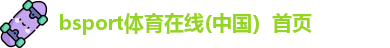 bsport体育在线(中国）首页
